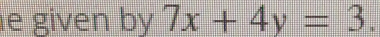 given by 7x+4y=3.