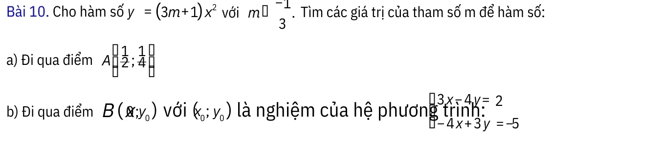 Cho hàm số y=(3m+1)x^2 với m□ m 3endarray . Tìm các giá trị của tham số m để hàm số: 
a) Đi qua điểm Abeginbmatrix 1&1 -2&; 1/4  endbmatrix
b) Đi qua điểm B(x;y_0) với (x_0;y_0) là nghiệm của hệ phươn trình: