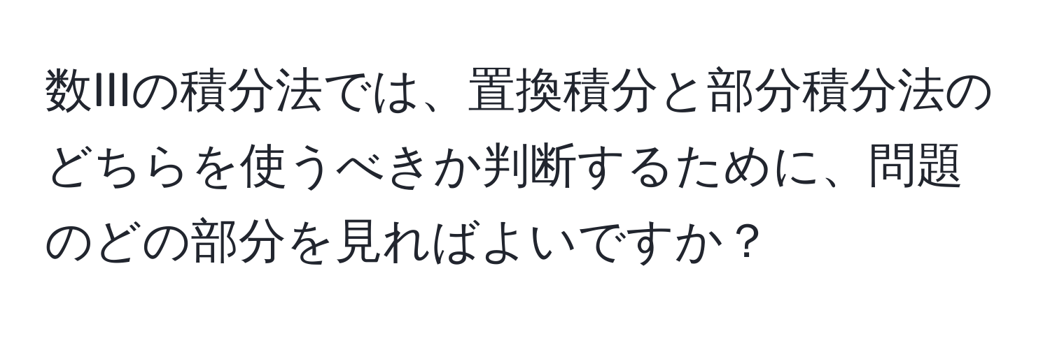 数IIIの積分法では、置換積分と部分積分法のどちらを使うべきか判断するために、問題のどの部分を見ればよいですか？