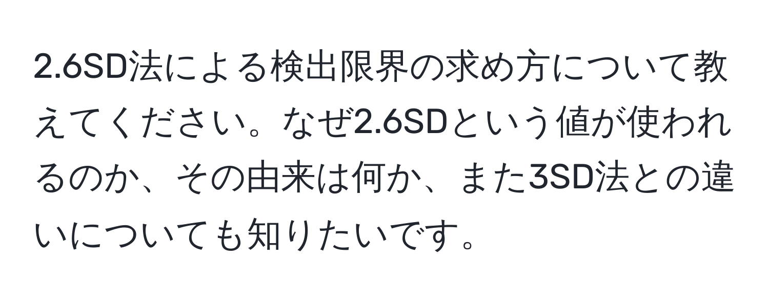 2.6SD法による検出限界の求め方について教えてください。なぜ2.6SDという値が使われるのか、その由来は何か、また3SD法との違いについても知りたいです。