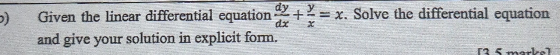 ) Given the linear differential equation  dy/dx + y/x =x. Solve the differential equation 
and give your solution in explicit form. 
r2 5 marl