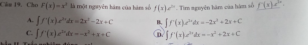 Cho F(x)=x^2 là một nguyên hàm của hàm số f(x).e^(2x) Tìm nguyên hàm của hàm số _ f'(x).e^(2x).
A. ∈t f'(x).e^(2x)dx=2x^2-2x+C ∈t f'(x).e^(2x)dx=-2x^2+2x+C
B.
C. ∈t f'(x).e^(2x)dx=-x^2+x+C ∈t f'(x).e^(2x)dx=-x^2+2x+C
D.