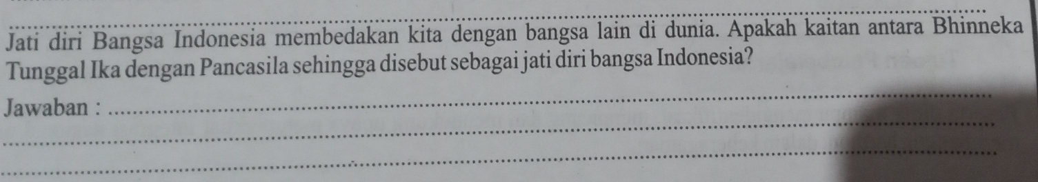 Jati diri Bangsa Indonesia membedakan kita dengan bangsa lain di dunia. Apakah kaitan antara Bhinneka 
Tunggal Ika dengan Pancasila sehingga disebut sebagai jati diri bangsa Indonesia? 
_ 
_ 
Jawaban : 
_