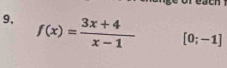 each 
9, f(x)= (3x+4)/x-1 
[0;-1]