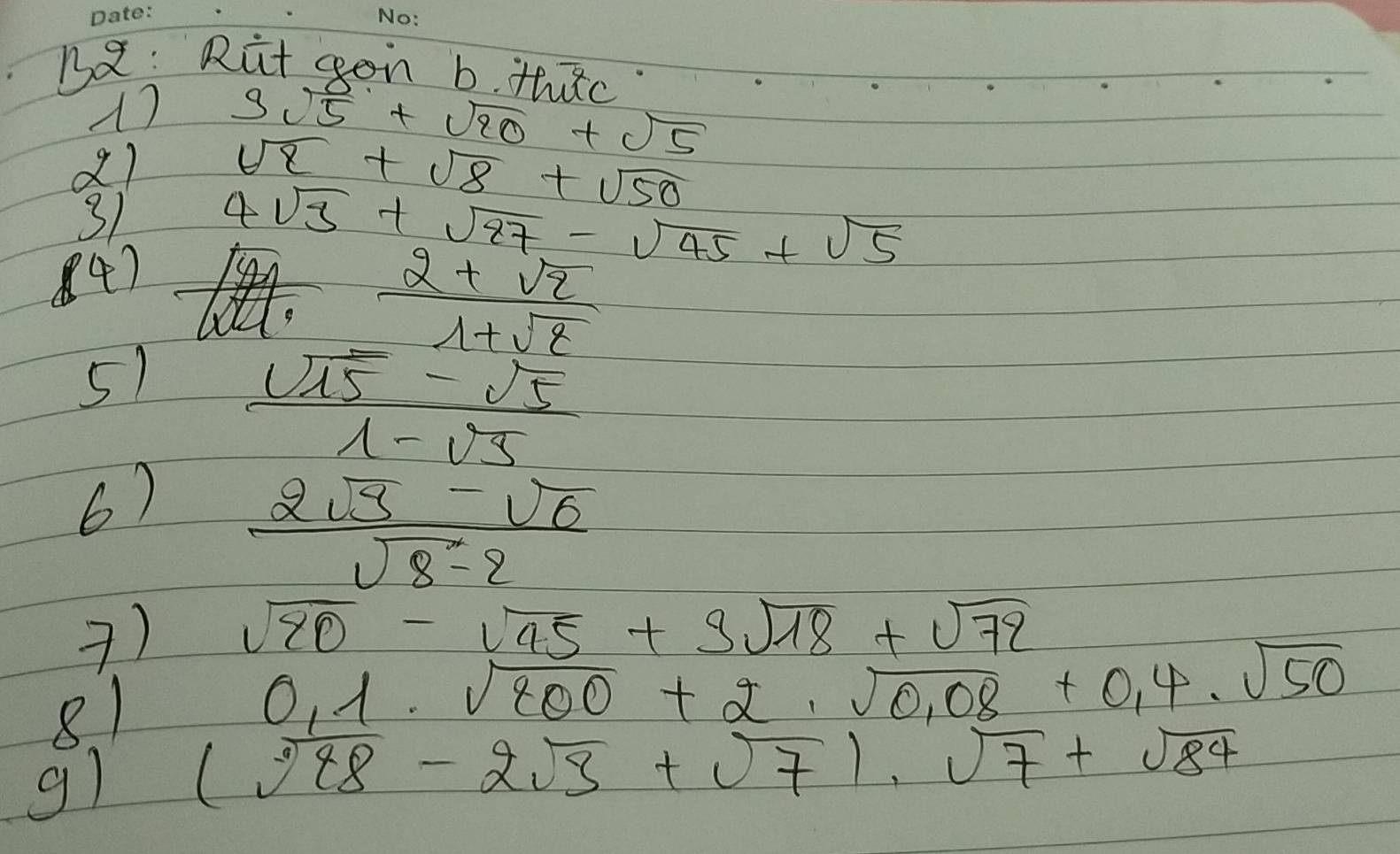 Dx: Rit gon b. thtc 
17 3sqrt(5)+sqrt(20)+sqrt(5)
d) sqrt(8)+sqrt(8)+sqrt(50)
3/ 
4) 4sqrt(3)+sqrt(27)-sqrt(45)+sqrt(5)
 (2+sqrt(2))/1+sqrt(2) 
5)  (sqrt(15)-sqrt(5))/1-sqrt(5) 
6)  (2sqrt(3)-sqrt(6))/sqrt(8)-2 
7) sqrt(20)-sqrt(45)+3sqrt(18)+sqrt(72)
8 1
0_11· sqrt(100)+2· sqrt(0.08)+0.4· sqrt(50)
g) (sqrt(98)-2sqrt(3)+sqrt(7))· sqrt(7)+sqrt(84)