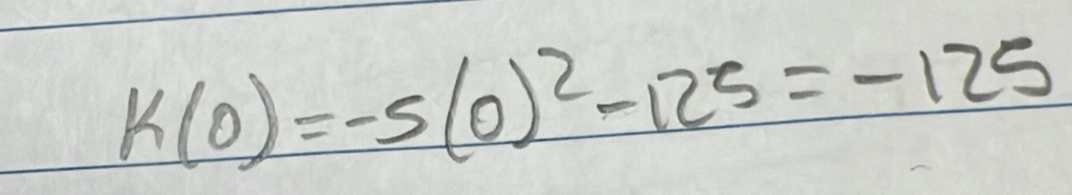 k(0)=-5(0)^2-125=-125