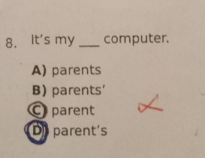 It's my _computer.
A) parents
B) parents'
C parent
Diparent's