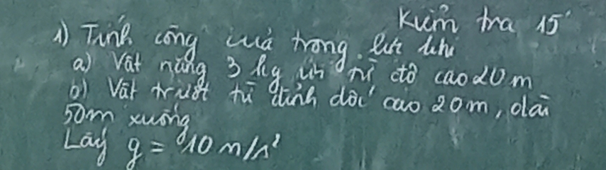 kum ma 15°
A Tink cong sua trong Bt ln 
a) Vat náng 3 hg in m cto caod0m 
b) Vai trust tù dinn dà cao 2om, dai 
som xwing 
Lag g=10m/s^2