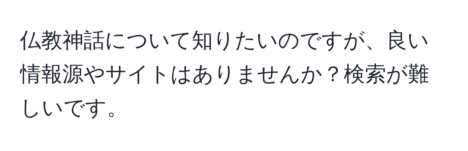 仏教神話について知りたいのですが、良い情報源やサイトはありませんか？検索が難しいです。