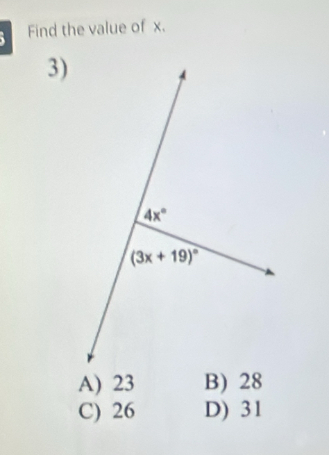 Find the value of x.
3)
4x°
(3x+19)^circ 
A) 23 B) 28
C) 26 D) 31