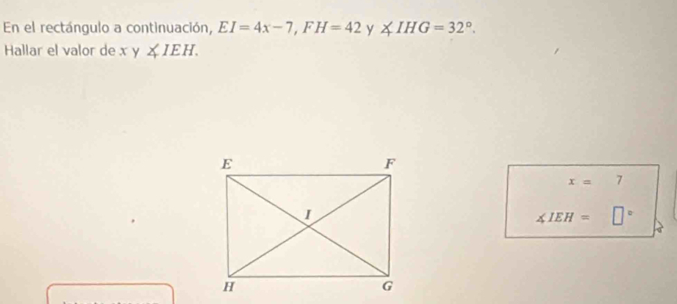 En el rectángulo a continuación, EI=4x-7, FH=42 y ∠ IHG=32°. 
Hallar el valor de x y ∠ IEH.
x= I
∠ IEH= □°