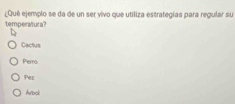 ¿Qué ejemplo se da de un ser vivo que utiliza estrategias para regular su
temperatura?
Cactus
Perro
Pez
Árbol