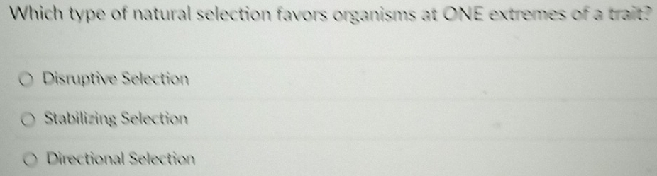 Which type of natural selection favors organisms at ONE extremes of a trait?
Disruptive Selection
Stabilizing Selection
Directional Selection