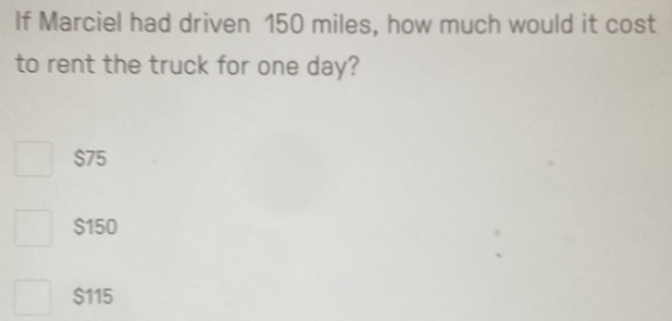 If Marciel had driven 150 miles, how much would it cost
to rent the truck for one day?
$75
$150
$115