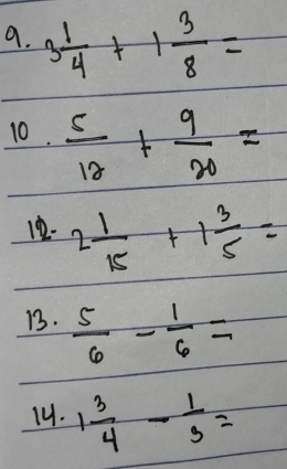 9
10.  5/12 + 9/20 =
2- 2 1/15 +1 3/5 =
13.  5/6 - 1/6 =
14. 1 3/4 - 1/3 =