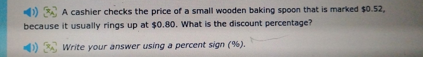 A cashier checks the price of a small wooden baking spoon that is marked $0.52, 
because it usually rings up at $0.80. What is the discount percentage? 
Write your answer using a percent sign (%).