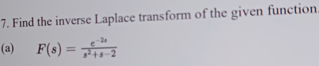 Find the inverse Laplace transform of the given function 
(a) F(s)= (e^(-2s))/s^2+s-2 