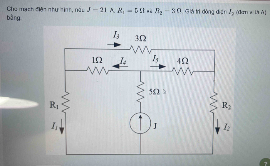 Cho mạch điện như hình, nếu J=21A,R_1=5Omega và R_2=3Omega. Giá trị dòng điện I_2 (đơn 1laA
bằng:
?