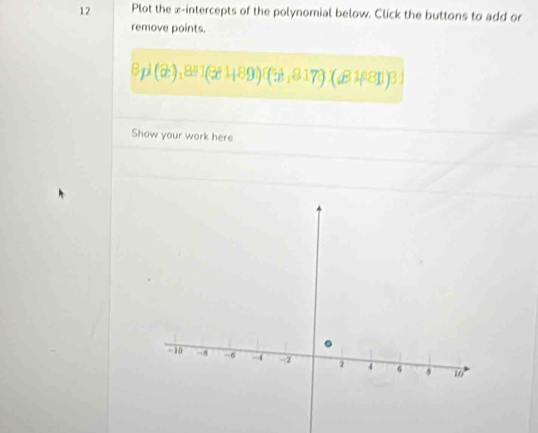 Plot the x-intercepts of the polynomial below. Click the buttons to add or 
remove points.
8p^((2)_)8^a1(3^a1+891) (51,817)(d81^a81
Show your work here