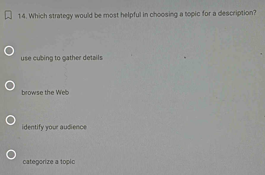 Which strategy would be most helpful in choosing a topic for a description?
use cubing to gather details
browse the Web
identify your audience
categorize a topic