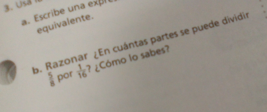 Usa I 
a. Escribe una expre 
equivalente. 
b. Razonar ¿En cuántas partes se puede dividir
 5/8  por  1/16  ? ¿Cómo lo sabes?