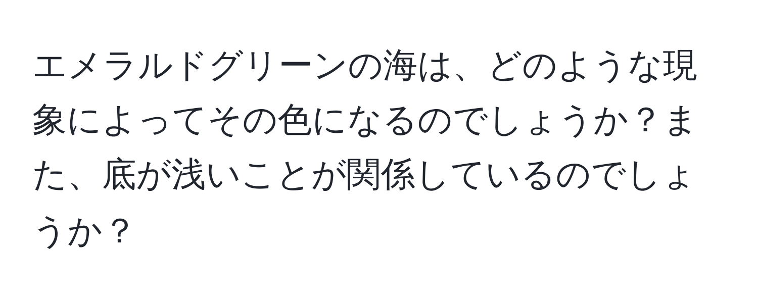 エメラルドグリーンの海は、どのような現象によってその色になるのでしょうか？また、底が浅いことが関係しているのでしょうか？