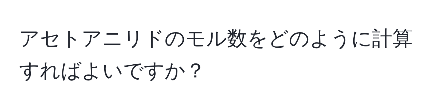 アセトアニリドのモル数をどのように計算すればよいですか？