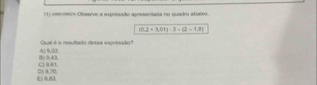 (Mee10023) Observe a expressão apresentada no quadro abaixo.
(0,2+3,01)· 3-(2-1,8)
Qual é o resultado dessa expressão?
A) 9,03.
B) 9,43.
C) 9,61.
D) 9,70.
E) 9,83.