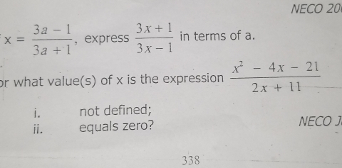 NECO 20
x= (3a-1)/3a+1  ， express  (3x+1)/3x-1  in terms of a.
or what value(s) of x is the expression  (x^2-4x-21)/2x+11 
i. not defined;
ⅱi. equals zero? NECO J
338