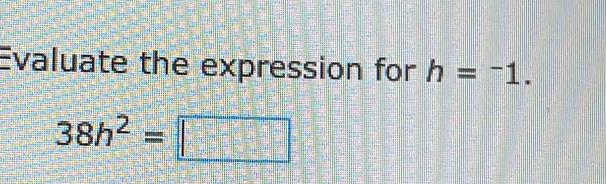 Evaluate the expression for h=^-1.
38h^2=□