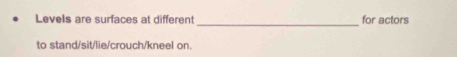 Levels are surfaces at different for actors 
to stand/sit/lie/crouch/kneel on.