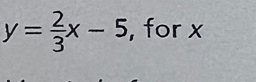 y= 2/3 x-5 , for x