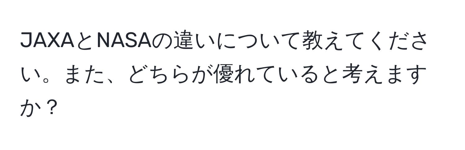 JAXAとNASAの違いについて教えてください。また、どちらが優れていると考えますか？