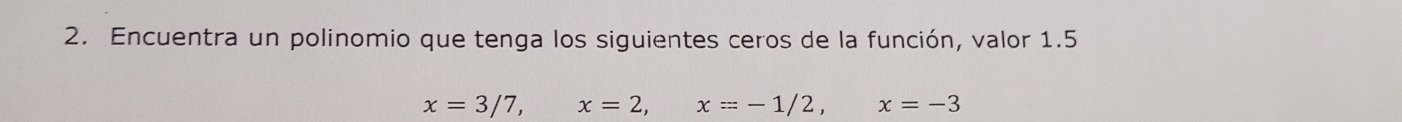 Encuentra un polinomio que tenga los siguientes ceros de la función, valor 1.5
x=3/7, x=2, x=-1/2, x=-3