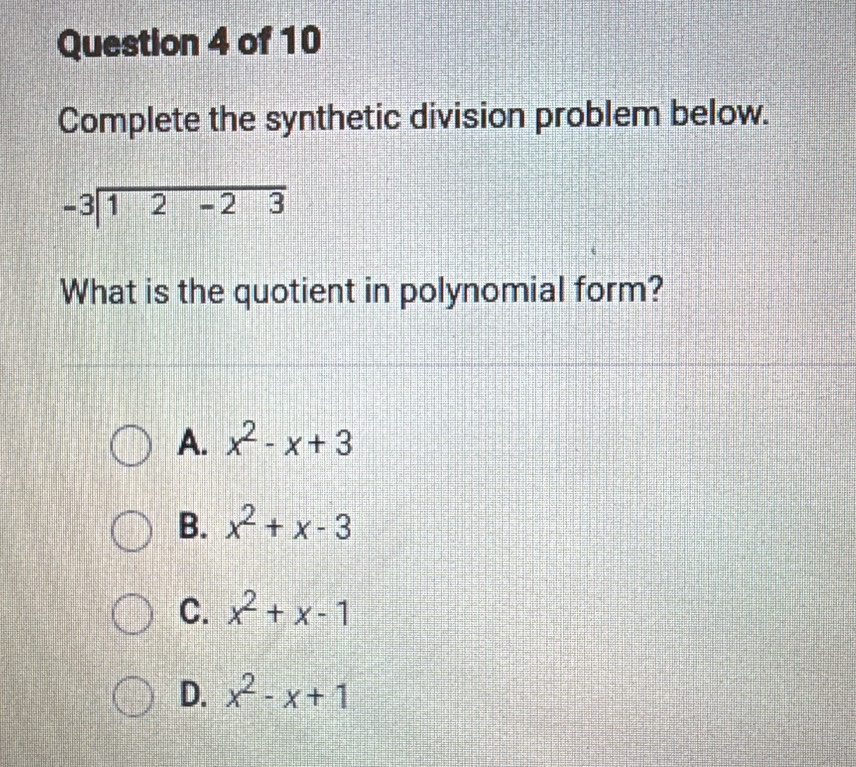 Complete the synthetic division problem below.
-3|overline 12-23 
What is the quotient in polynomial form?
A. x^2-x+3
B. x^2+x-3
C. x^2+x-1
D. x^2-x+1