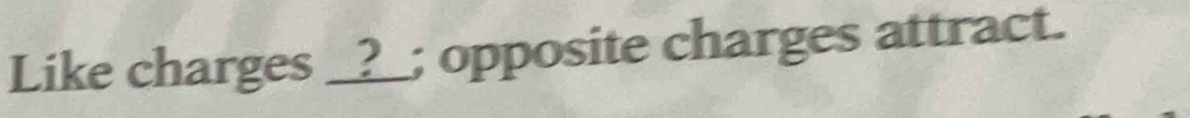 Like charges _?_; opposite charges attract.