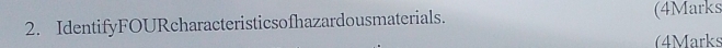 IdentifyFOURcharacteristicsofhazardousmaterials. (4Marks 
(4Marks