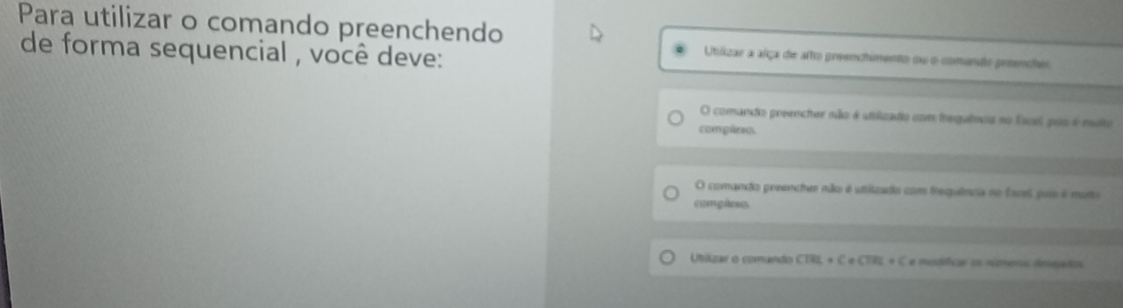 Para utilizar o comando preenchendo
de forma sequencial , você deve:
Utilizar a alça de alto greencimento ou o comando preníhes
O comando preencher não é utilizado com ingalnos no fsas pos é muito
compãxio
O comando ponencher não é uttizado com frequênca no fses pus é murto
compiva
Ublizar o comando C182.4 + C « CTAU « C e mustífícae ou nera deeation