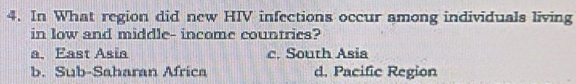 In What region did new HIV infections occur among individuals living
in low and middle- income countries?
a. East Asia c. South Asia
b. Sub-Saharan Africa d. Pacific Region