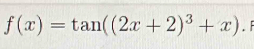 f(x)=tan ((2x+2)^3+x). F