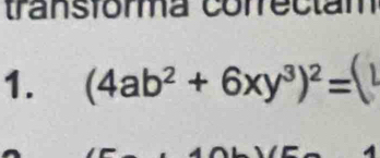 transforma conrectam 
1. (4ab^2+6xy^3)^2=