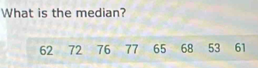 What is the median?
62 72 76 77 65 68 53 61