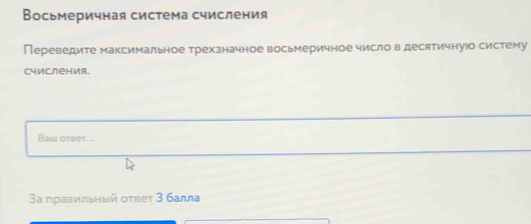 Восьмеричная система счисления 
Переведите максимальное трехзначное восьмеричное число в десятичную систему 
счисления. 
Baw otbet... 
3а правильный оτвет 3 балла