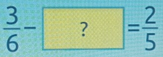  3/6 -?= 2/5 