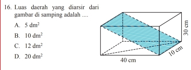 Luas daerah yang diarsir dari
gambar di samping adalah ....
A. 5dm^2
B. 10dm^2
C. 12dm^2
D. 20dm^2