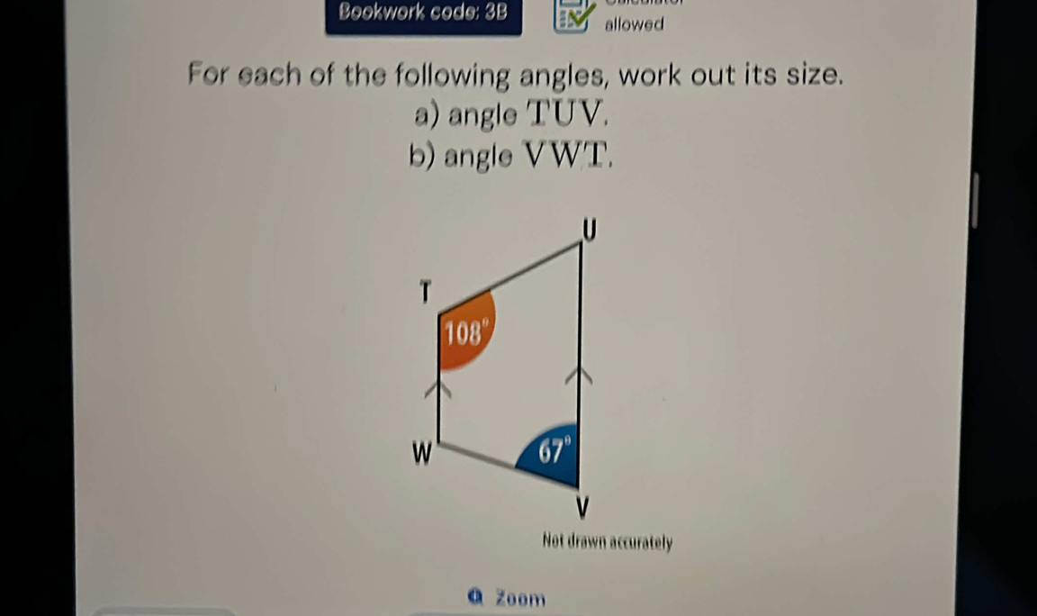 Bookwork code: 3B
allowed
For each of the following angles, work out its size.
a) angle TUV.
b) angle VWT.
Not drawn accurately
a Zoom