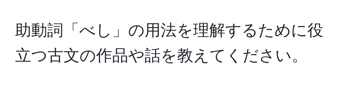 助動詞「べし」の用法を理解するために役立つ古文の作品や話を教えてください。