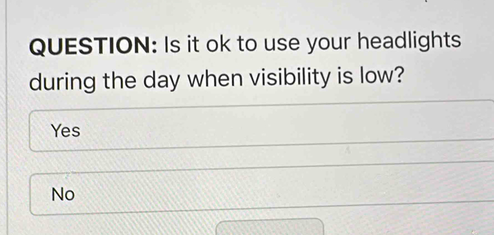 Is it ok to use your headlights
during the day when visibility is low?
Yes
No