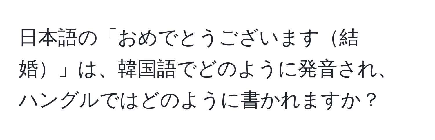 日本語の「おめでとうございます結婚」は、韓国語でどのように発音され、ハングルではどのように書かれますか？