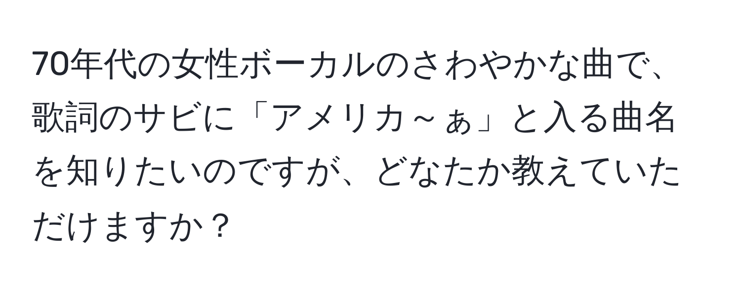 70年代の女性ボーカルのさわやかな曲で、歌詞のサビに「アメリカ～ぁ」と入る曲名を知りたいのですが、どなたか教えていただけますか？